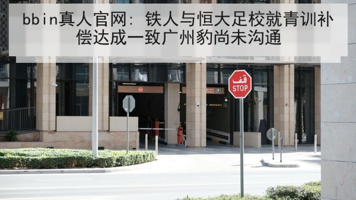 bbin真人官网: 铁人与恒大足校就青训补偿达成一致广州豹尚未沟通 bbin真人官网: 铁人与恒大足校就青训补偿达成一致广州豹尚未沟通