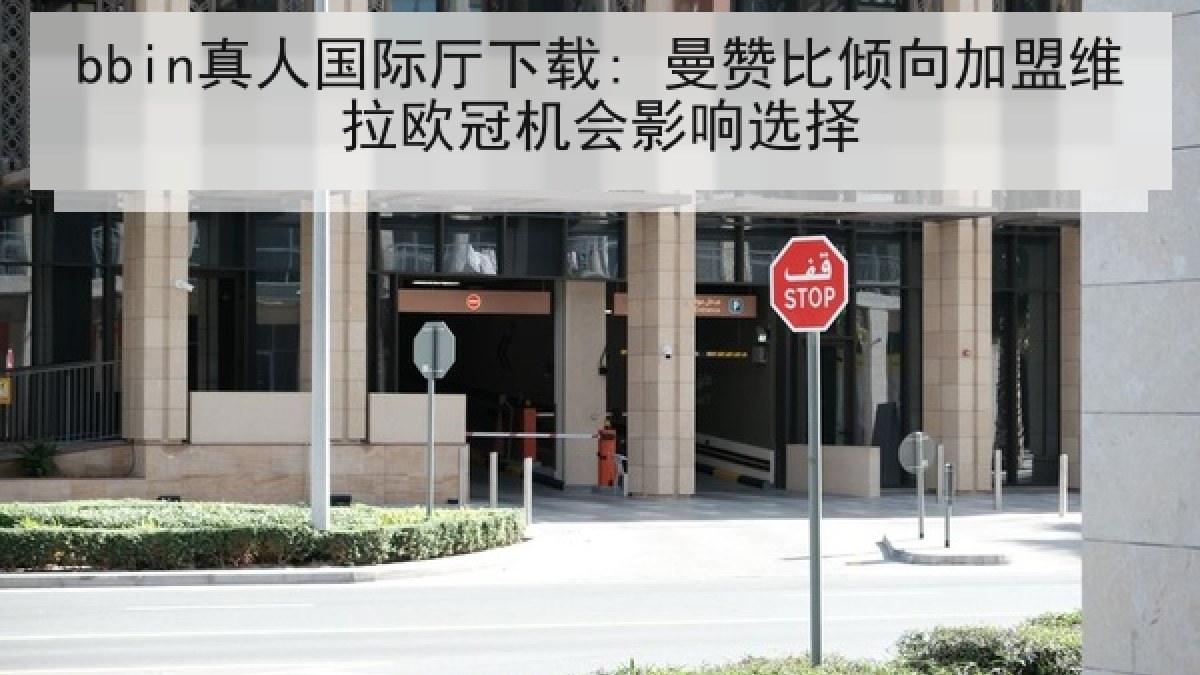 bbin真人国际厅下载: 曼赞比倾向加盟维拉欧冠机会影响选择