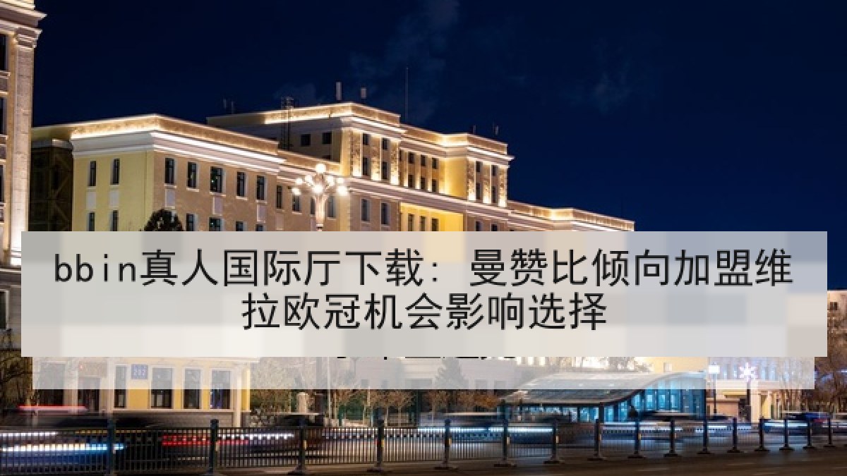 bbin真人国际厅下载: 曼赞比倾向加盟维拉欧冠机会影响选择