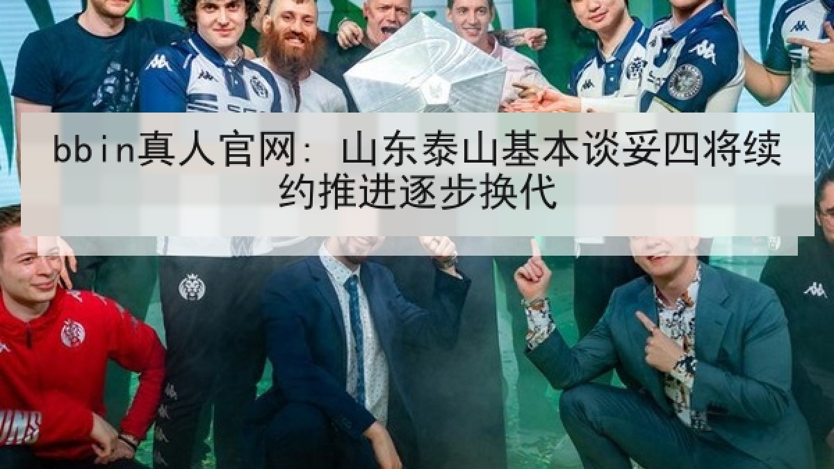 bbin真人官网: 山东泰山基本谈妥四将续约推进逐步换代