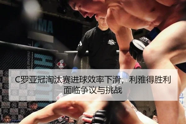 C罗亚冠淘汰赛进球效率下滑，利雅得胜利面临争议与挑战