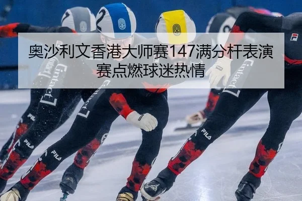 ao-sha-li-wen-xiang-gang-da-shi-sai-man-fen-gan-biao-yan-sai-dian-ran-qiu-mi-re-qing-2-987.jpg