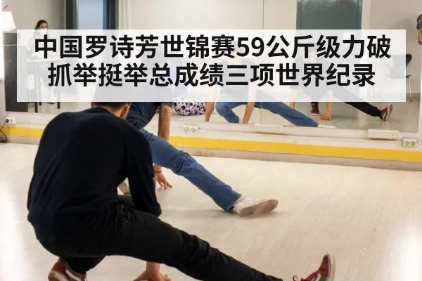 中国罗诗芳世锦赛59公斤级力破抓举挺举总成绩三项世界纪录