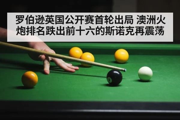 罗伯逊英国公开赛首轮出局 澳洲火炮排名跌出前十六的斯诺克再震荡