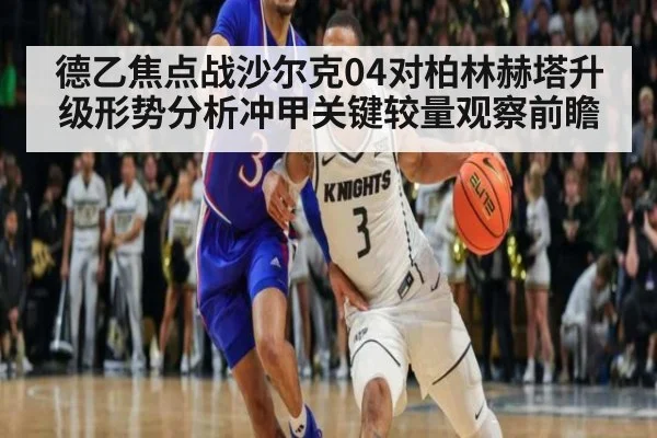 德乙焦点战沙尔克04对柏林赫塔升级形势分析冲甲关键较量观察前瞻