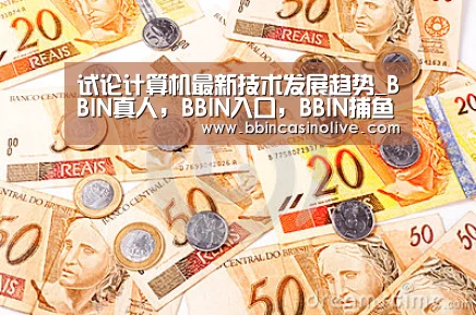 试论计算机最新技术发展趋势_BBIN真人,BBIN入口,BBIN捕鱼,BBIN棋牌(图2) BBIN真人,BBIN入口,BBIN捕鱼,BBIN棋牌