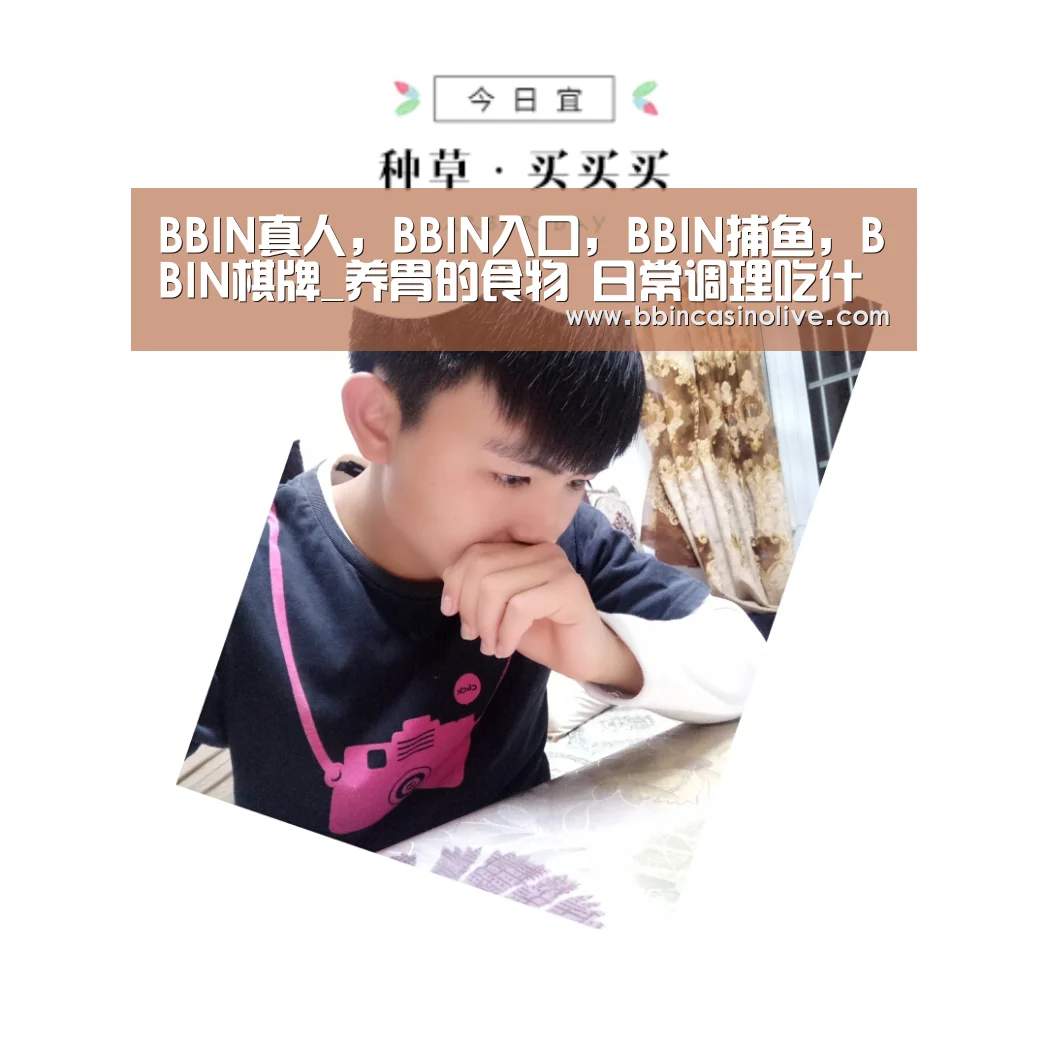 BBIN真人,BBIN入口,BBIN捕鱼,BBIN棋牌_养胃的食物 日常调理吃什么食物养胃(图1) BBIN真人,BBIN入口,BBIN捕鱼,BBIN棋牌